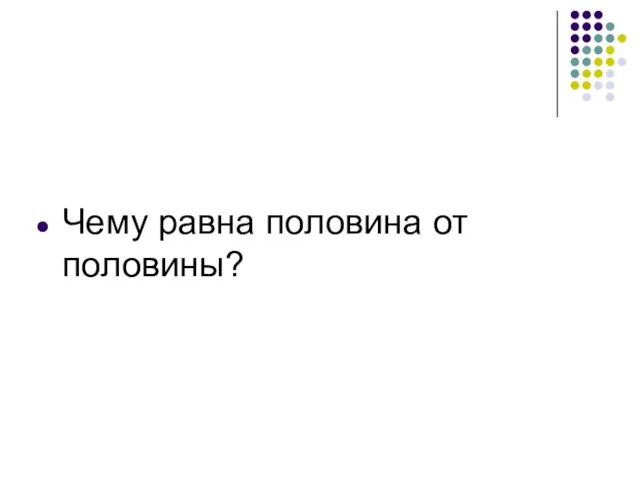 Чему равна половина от половины?