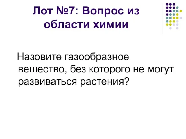 Лот №7: Вопрос из области химии Назовите газообразное вещество, без которого не могут развиваться растения?