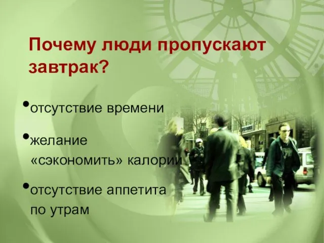 Почему люди пропускают завтрак? отсутствие времени желание «сэкономить» калории отсутствие аппетита по утрам