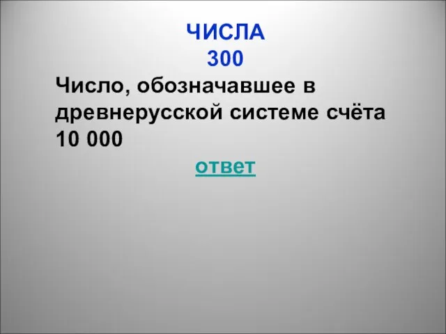 ЧИСЛА 300 Число, обозначавшее в древнерусской системе счёта 10 000 ответ