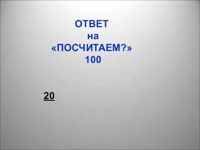 ОТВЕТ на «ПОСЧИТАЕМ?» 100 20