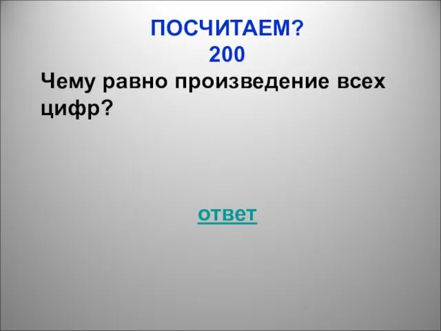 ПОСЧИТАЕМ? 200 Чему равно произведение всех цифр? ответ