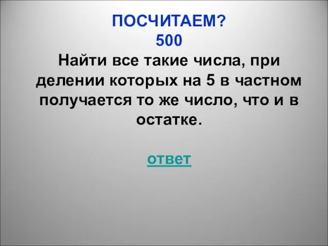 ПОСЧИТАЕМ? 500 Найти все такие числа, при делении которых на 5 в