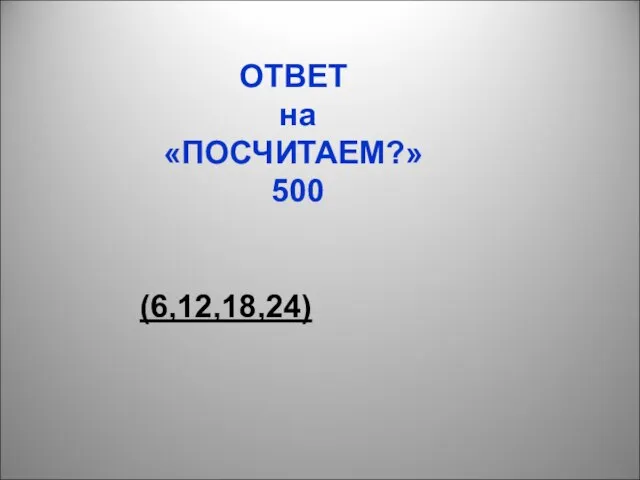 ОТВЕТ на «ПОСЧИТАЕМ?» 500 (6,12,18,24)