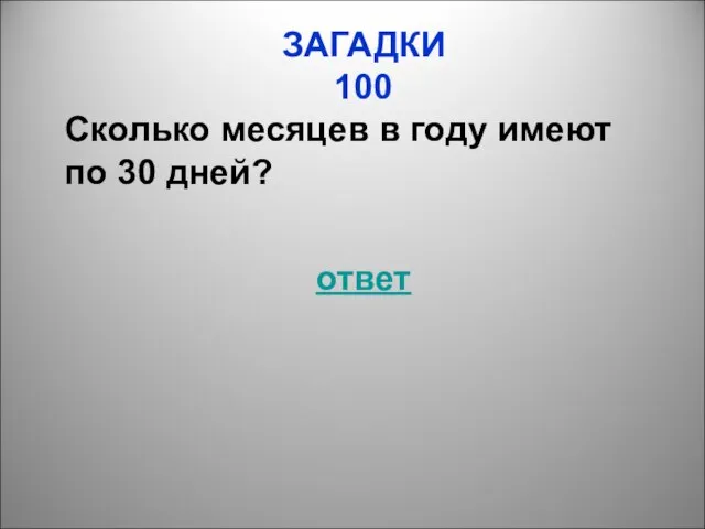 ЗАГАДКИ 100 Сколько месяцев в году имеют по 30 дней? ответ