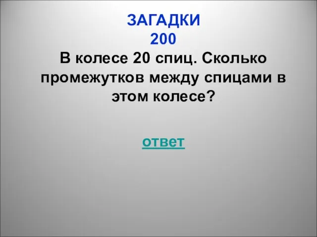 ЗАГАДКИ 200 В колесе 20 спиц. Сколько промежутков между спицами в этом колесе? ответ