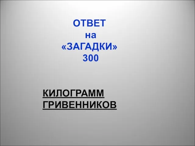 ОТВЕТ на «ЗАГАДКИ» 300 КИЛОГРАММ ГРИВЕННИКОВ