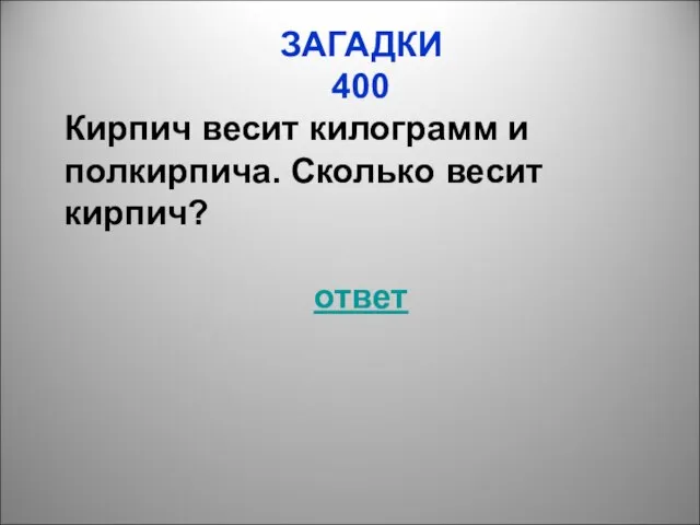 ЗАГАДКИ 400 Кирпич весит килограмм и полкирпича. Сколько весит кирпич? ответ