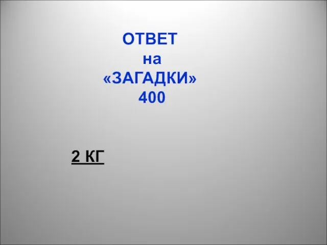 ОТВЕТ на «ЗАГАДКИ» 400 2 КГ