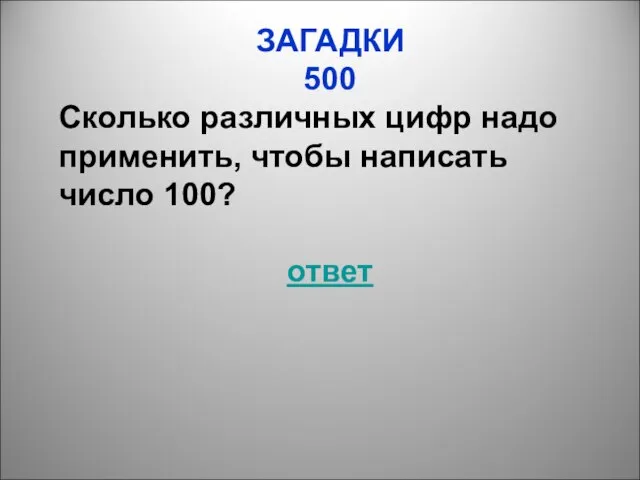 ЗАГАДКИ 500 Сколько различных цифр надо применить, чтобы написать число 100? ответ