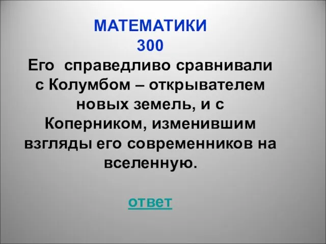 МАТЕМАТИКИ 300 Его справедливо сравнивали с Колумбом – открывателем новых земель, и