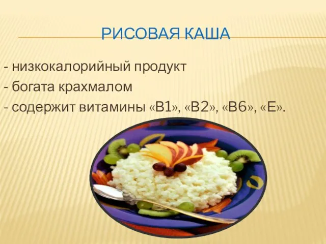 РИСОВАЯ КАША - низкокалорийный продукт - богата крахмалом - содержит витамины «В1», «В2», «В6», «Е».