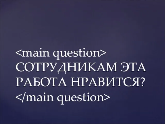 СОТРУДНИКАМ ЭТА РАБОТА НРАВИТСЯ?