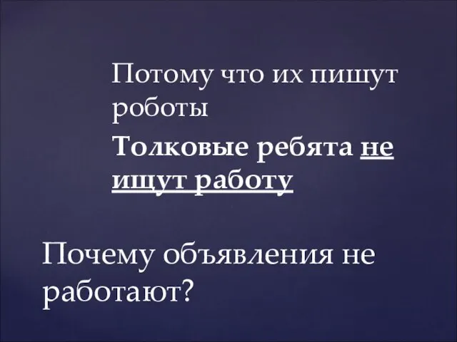 Потому что их пишут роботы Толковые ребята не ищут работу Почему объявления не работают?