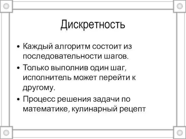 Дискретность Каждый алгоритм состоит из последовательности шагов. Только выполнив один шаг, исполнитель