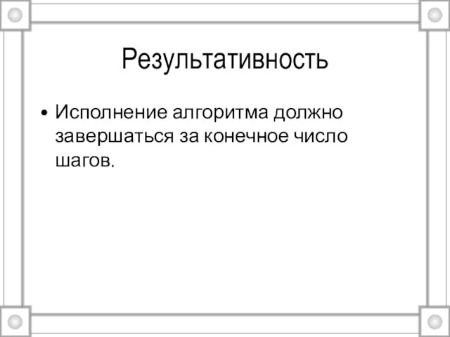 Результативность Исполнение алгоритма должно завершаться за конечное число шагов.