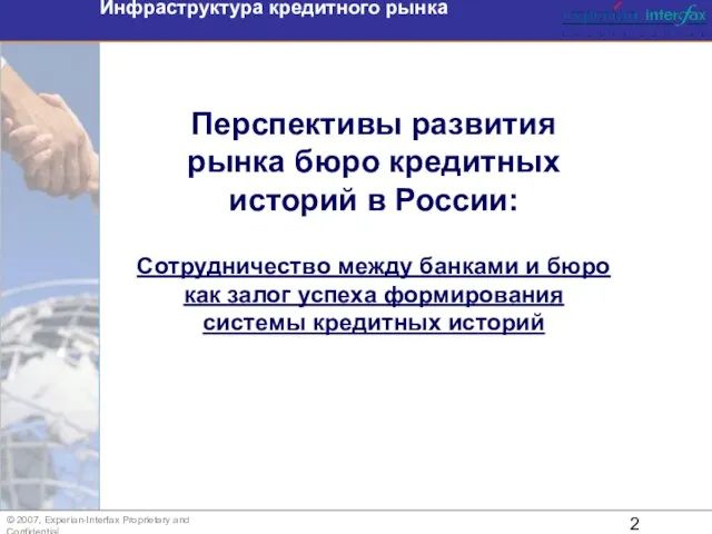 Инфраструктура кредитного рынка © 2007, Experian-Interfax Proprietary and Confidential Перспективы развития рынка