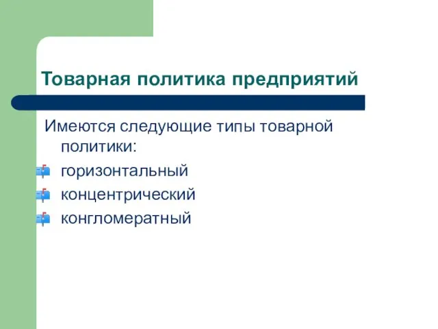 Товарная политика предприятий Имеются следующие типы товарной политики: горизонтальный концентрический конгломератный