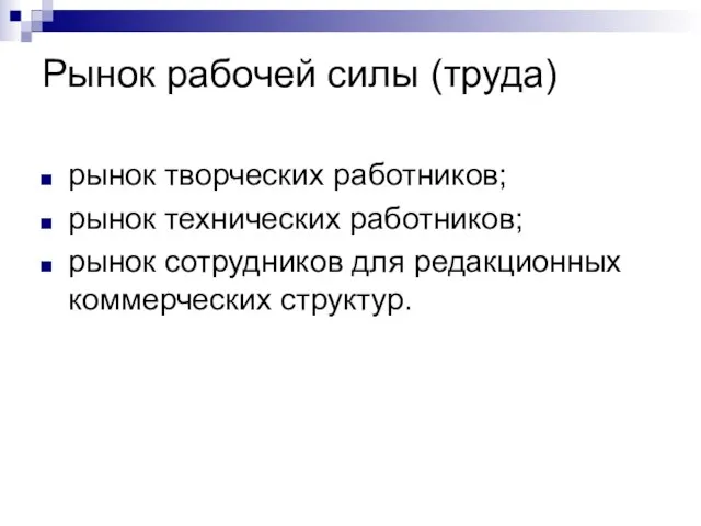 Рынок рабочей силы (труда) рынок творческих работников; рынок технических работников; рынок сотрудников для редакционных коммерческих структур.