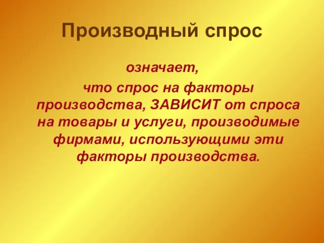 Производный спрос означает, что спрос на факторы производства, ЗАВИСИТ от спроса на