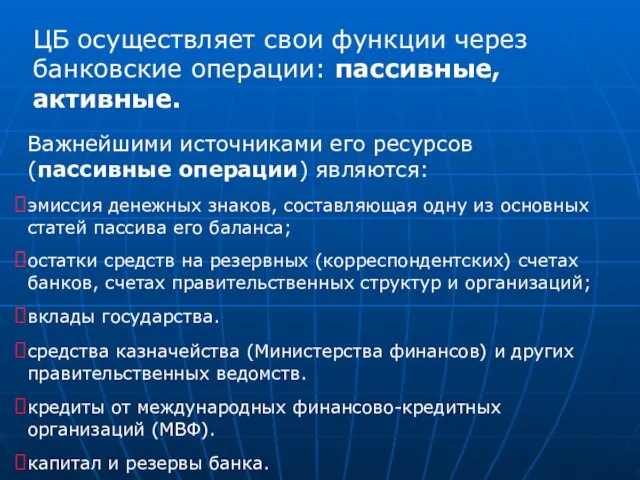 ЦБ осуществляет свои функции через банковские операции: пассивные, активные. Важнейшими источниками его