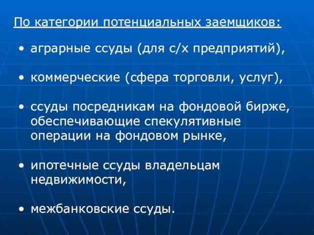 По категории потенциальных заемщиков: аграрные ссуды (для с/х предприятий), коммерческие (сфера торговли,