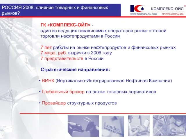 РОССИЯ 2008: слияние товарных и финансовых рынков? ГК «КОМПЛЕКС-ОЙЛ» - один из