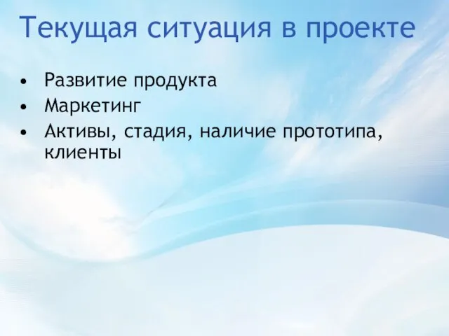 Текущая ситуация в проекте Развитие продукта Маркетинг Активы, стадия, наличие прототипа, клиенты