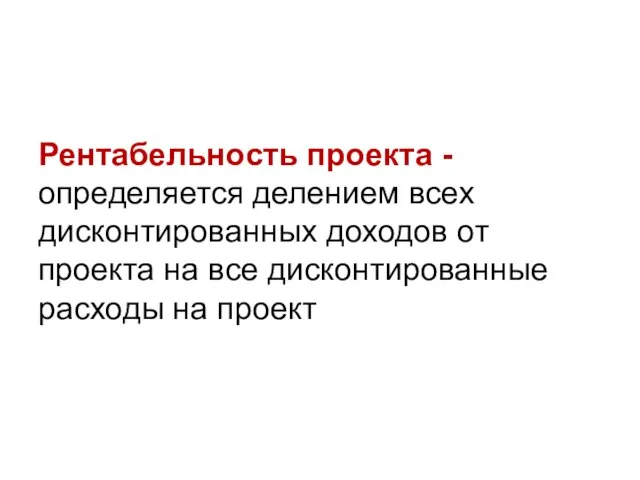 Рентабельность проекта - определяется делением всех дисконтированных доходов от проекта на все дисконтированные расходы на проект