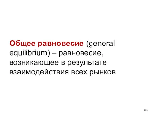 Общее равновесие (general equilibrium) – равновесие, возникающее в результате взаимодействия всех рынков