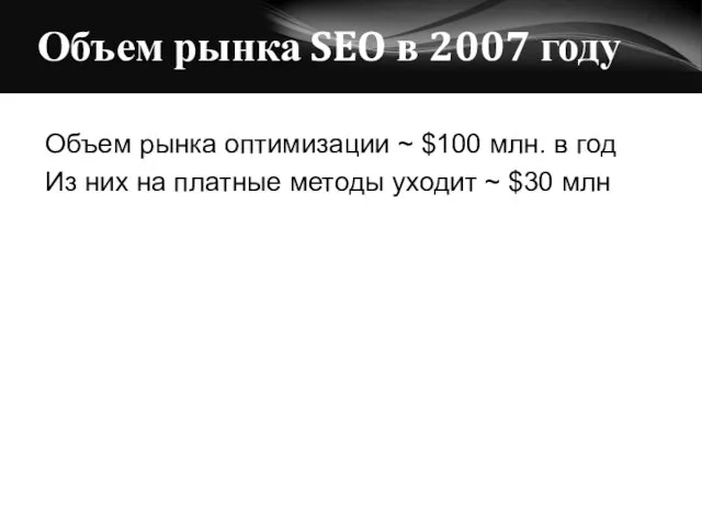 Объем рынка SEO в 2007 году Объем рынка оптимизации ~ $100 млн.