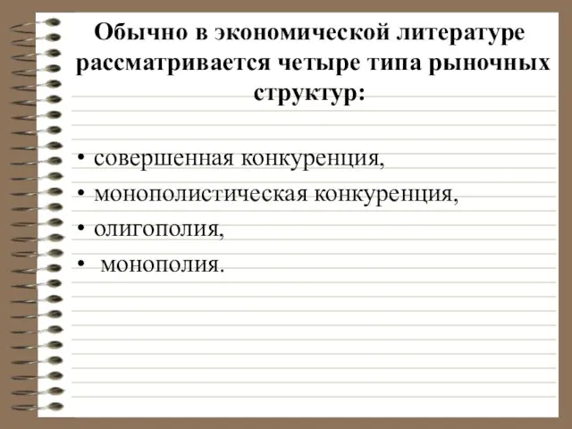 Обычно в экономической литературе рассматривается четыре типа рыночных структур: совершенная конкуренция, монополистическая конкуренция, олигополия, монополия.