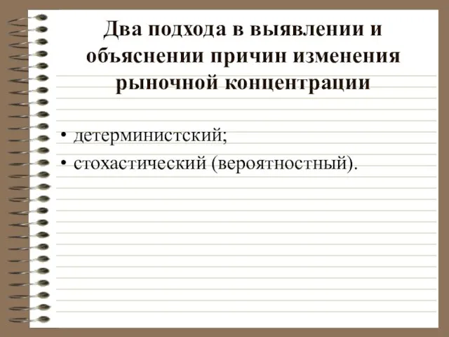 Два подхода в выявлении и объяснении причин изменения рыночной концентрации детерминистский; стохастический (вероятностный).