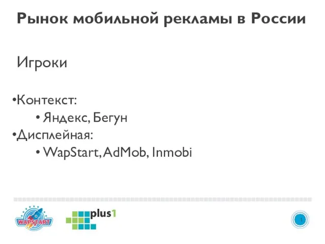 3 1 Игроки Контекст: Яндекс, Бегун Дисплейная: WapStart, AdMob, Inmobi Рынок мобильной рекламы в России