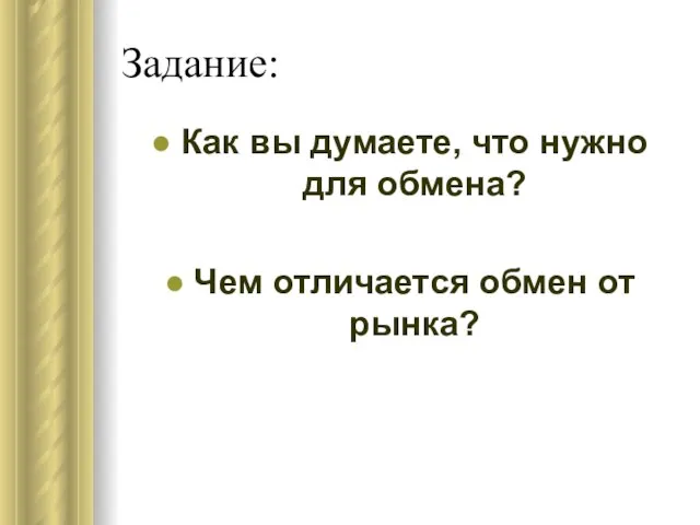 Задание: Как вы думаете, что нужно для обмена? Чем отличается обмен от рынка?