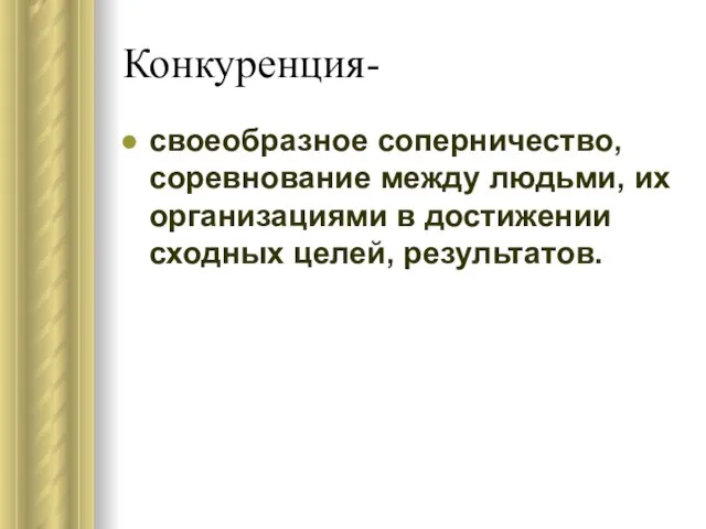 Конкуренция- своеобразное соперничество, соревнование между людьми, их организациями в достижении сходных целей, результатов.