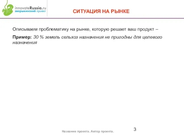 СИТУАЦИЯ НА РЫНКЕ Название проекта. Автор проекта. Описываем проблематику на рынке, которую