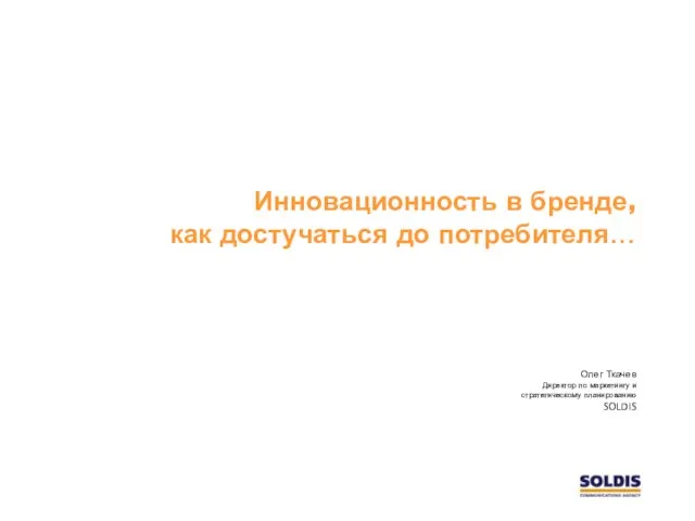 Инновационность в бренде, как достучаться до потребителя… Олег Ткачев Директор по маркетингу и стратегическому планированию SOLDIS