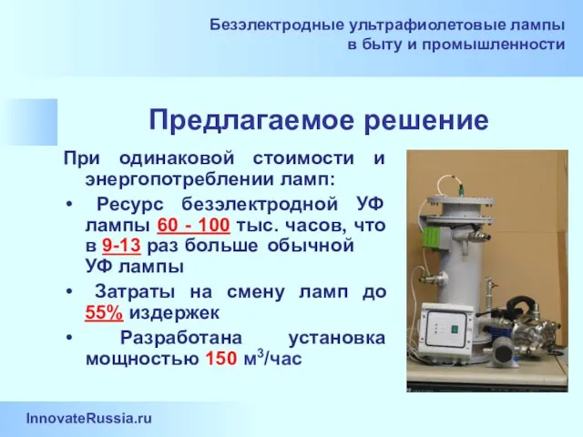 Предлагаемое решение При одинаковой стоимости и энергопотреблении ламп: Ресурс безэлектродной УФ лампы