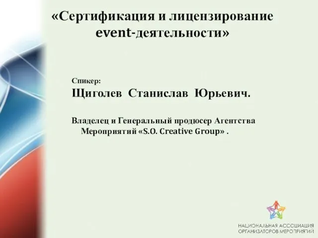 «Сертификация и лицензирование event-деятельности» Спикер: Щиголев Станислав Юрьевич. Владелец и Генеральный продюсер