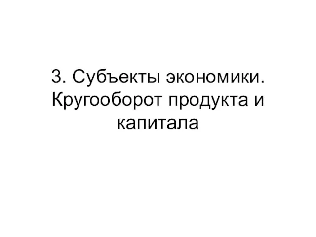 3. Субъекты экономики. Кругооборот продукта и капитала