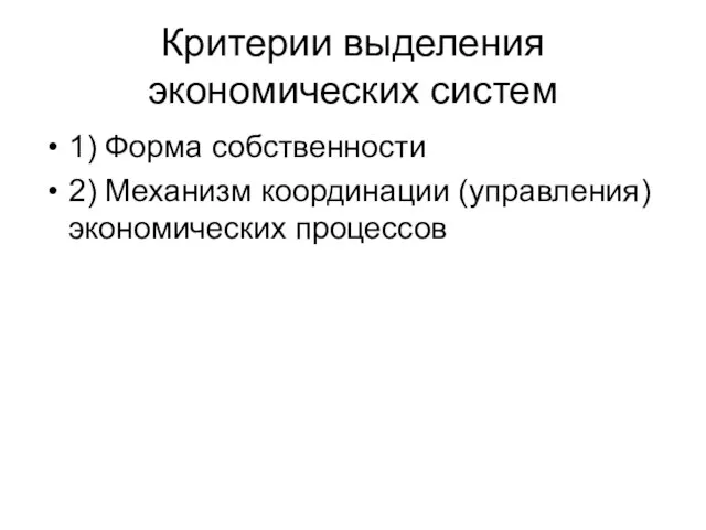 Критерии выделения экономических систем 1) Форма собственности 2) Механизм координации (управления) экономических процессов