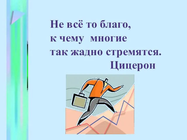 Не всё то благо, к чему многие так жадно стремятся. Цицерон