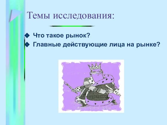 Темы исследования: Что такое рынок? Главные действующие лица на рынке?