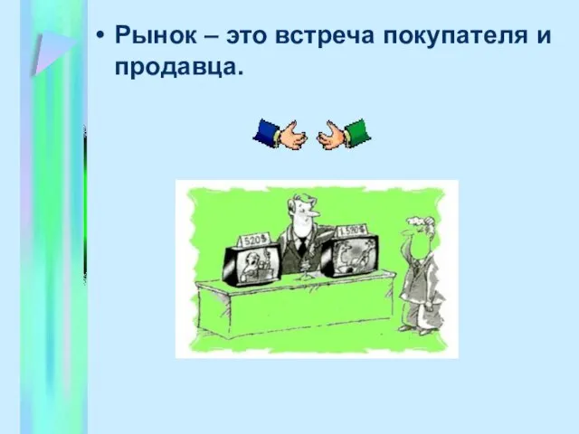 Рынок – это встреча покупателя и продавца.