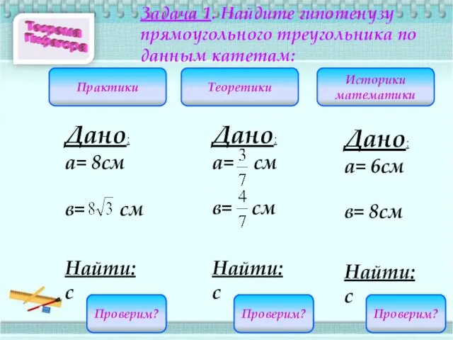 С=16 С=10 Задача 1. Найдите гипотенузу прямоугольного треугольника по данным катетам: Историки