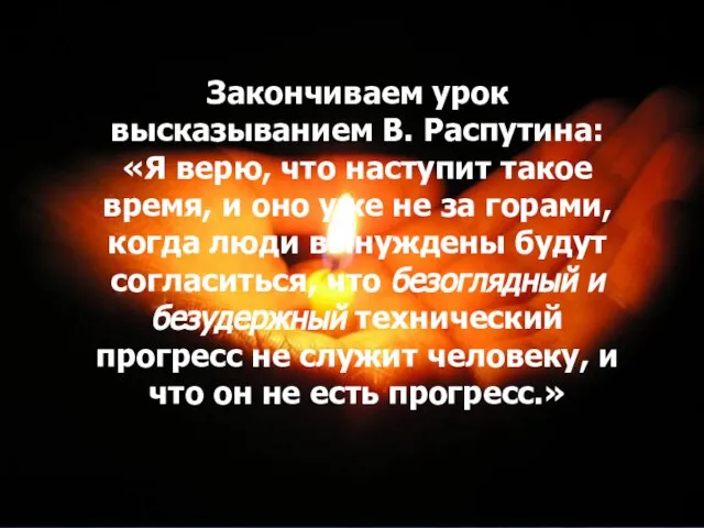 Закончиваем урок высказыванием В. Распутина: «Я верю, что наступит такое время, и