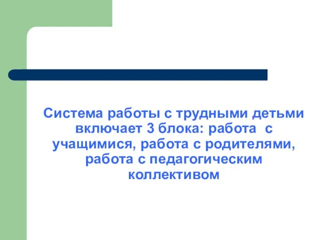 Система работы с трудными детьми включает 3 блока: работа с учащимися, работа