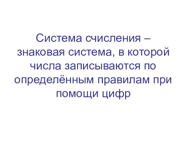 Система счисления – знаковая система, в которой числа записываются по определённым правилам при помощи цифр