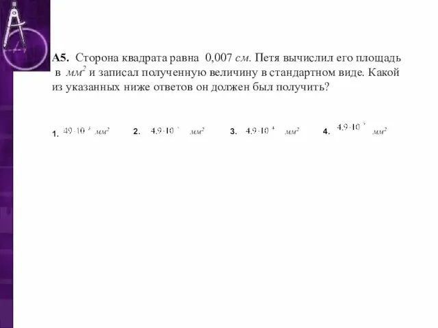 А5. Сторона квадрата равна 0,007 см. Петя вычислил его площадь в мм2